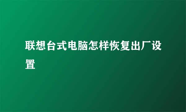 联想台式电脑怎样恢复出厂设置