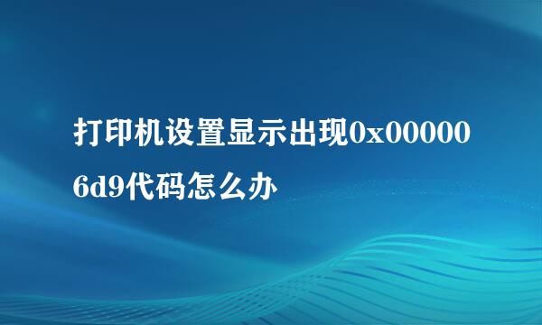 打印机设置显示出现0x000006d9代码怎么办