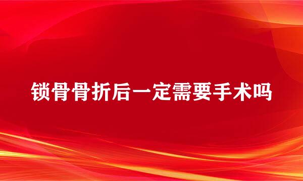 锁骨骨折后一定需要手术吗