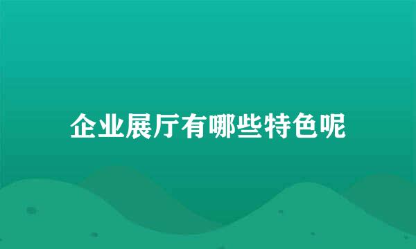 企业展厅有哪些特色呢