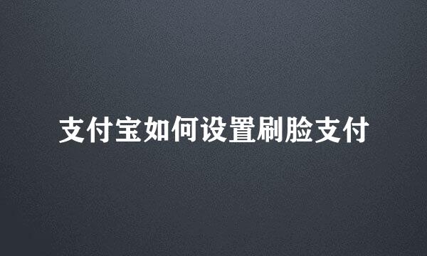 支付宝如何设置刷脸支付