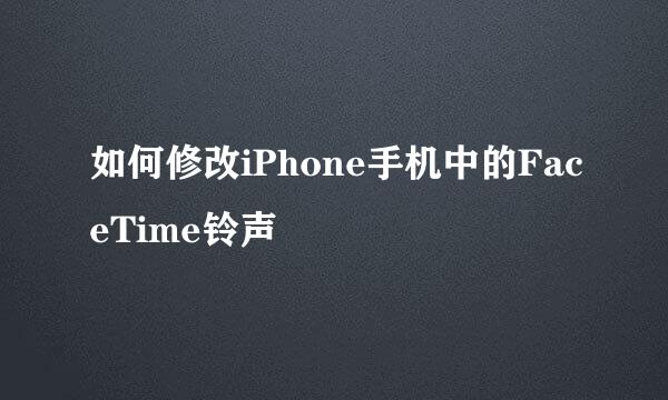 如何修改iPhone手机中的FaceTime铃声