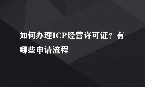 如何办理ICP经营许可证？有哪些申请流程