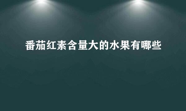 番茄红素含量大的水果有哪些