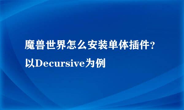 魔兽世界怎么安装单体插件？以Decursive为例