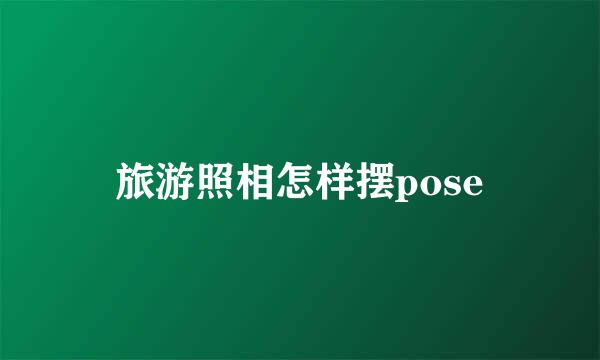 旅游照相怎样摆pose