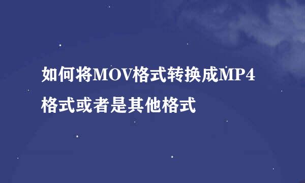 如何将MOV格式转换成MP4格式或者是其他格式