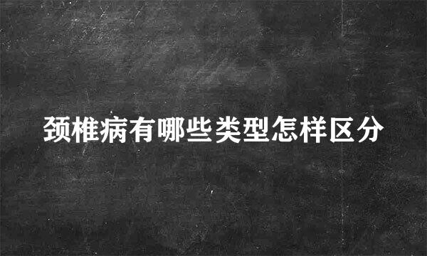 颈椎病有哪些类型怎样区分