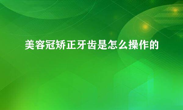 美容冠矫正牙齿是怎么操作的