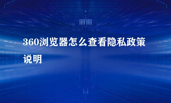 360浏览器怎么查看隐私政策说明