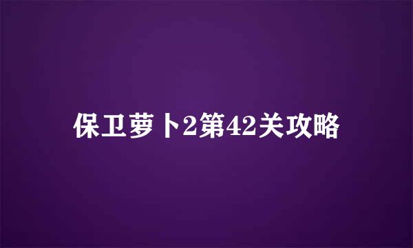 保卫萝卜2第42关攻略