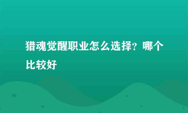 猎魂觉醒职业怎么选择？哪个比较好