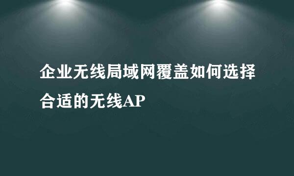 企业无线局域网覆盖如何选择合适的无线AP