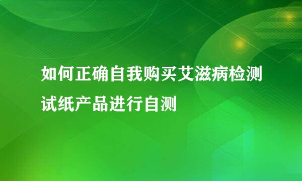 如何正确自我购买艾滋病检测试纸产品进行自测