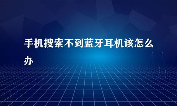 手机搜索不到蓝牙耳机该怎么办