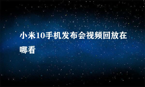 小米10手机发布会视频回放在哪看