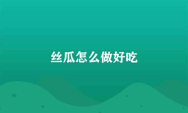 丝瓜怎么做好吃