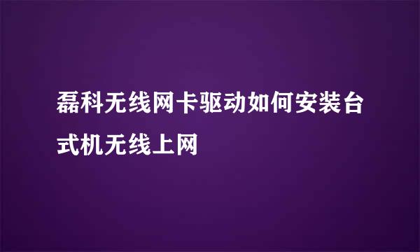 磊科无线网卡驱动如何安装台式机无线上网