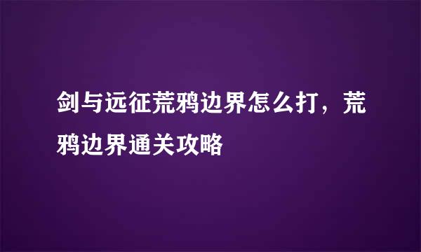 剑与远征荒鸦边界怎么打，荒鸦边界通关攻略