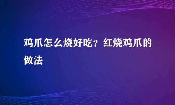 鸡爪怎么烧好吃？红烧鸡爪的做法