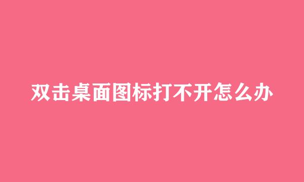 双击桌面图标打不开怎么办