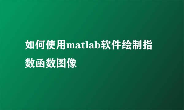 如何使用matlab软件绘制指数函数图像