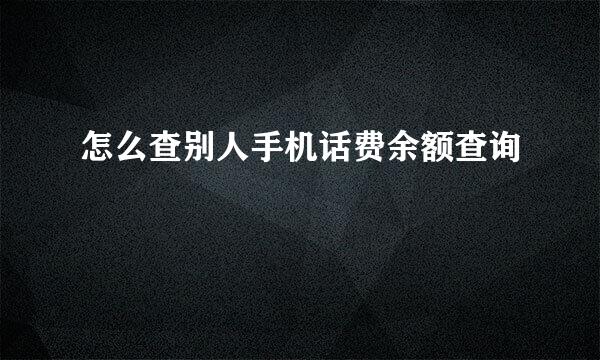 怎么查别人手机话费余额查询