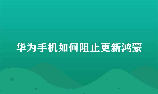 华为手机如何阻止更新鸿蒙