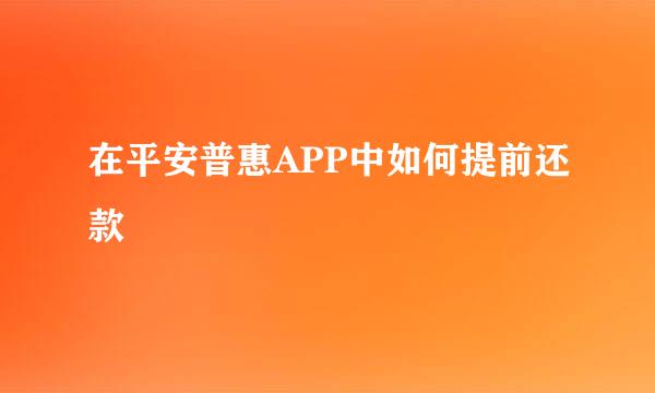 在平安普惠APP中如何提前还款