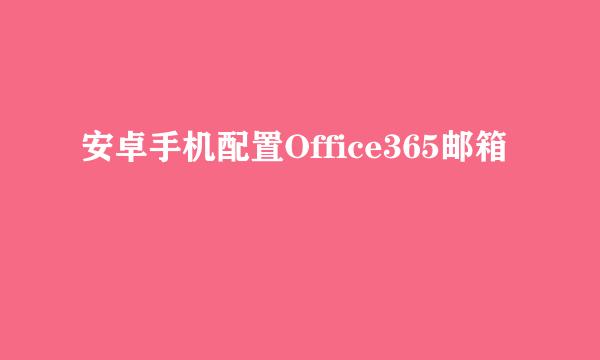 安卓手机配置Office365邮箱