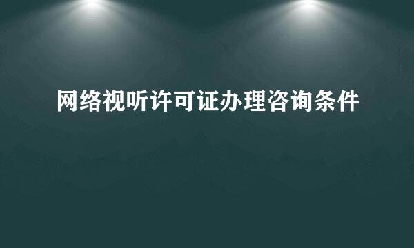 网络视听许可证办理咨询条件