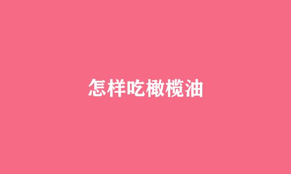 怎样吃橄榄油