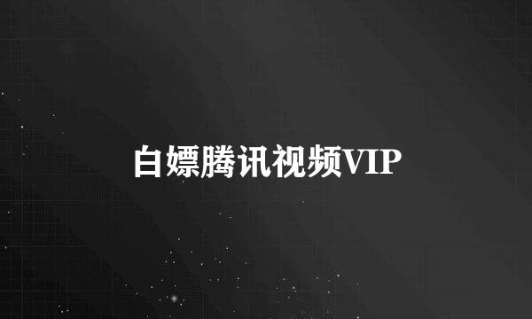 白嫖腾讯视频VIP