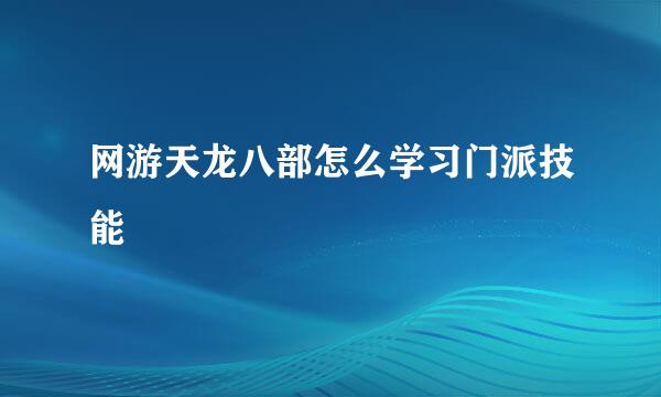 网游天龙八部怎么学习门派技能