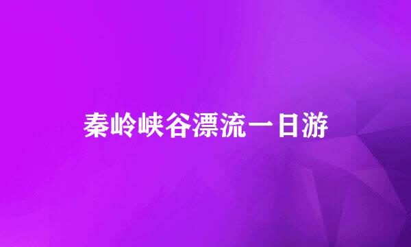 秦岭峡谷漂流一日游