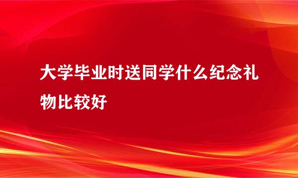 大学毕业时送同学什么纪念礼物比较好