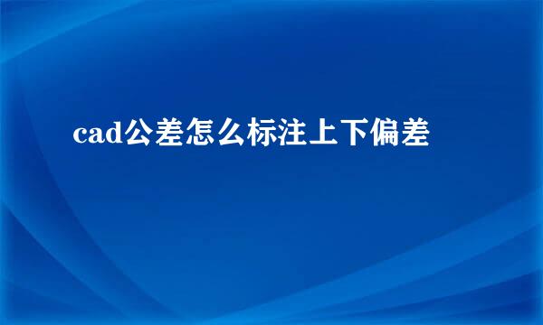 cad公差怎么标注上下偏差