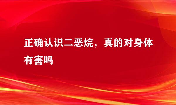 正确认识二恶烷，真的对身体有害吗