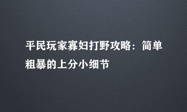 平民玩家寡妇打野攻略：简单粗暴的上分小细节