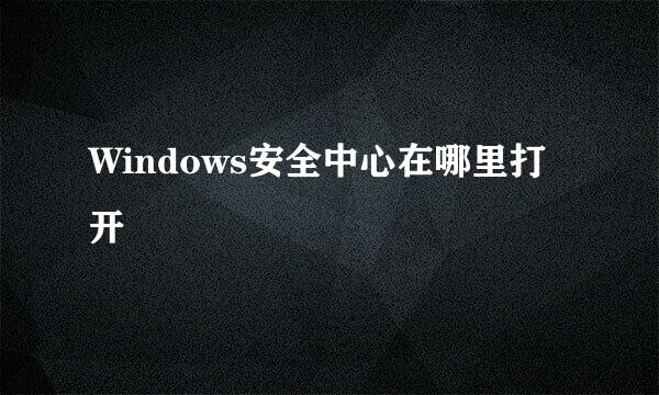 Windows安全中心在哪里打开