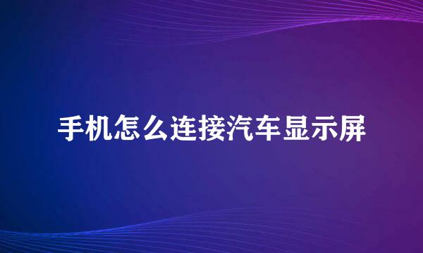 手机怎么连接汽车显示屏