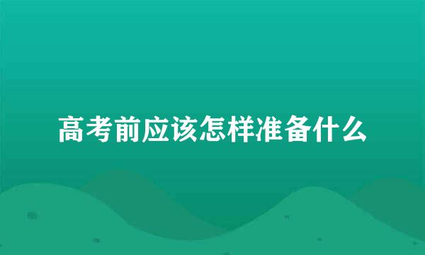 高考前应该怎样准备什么