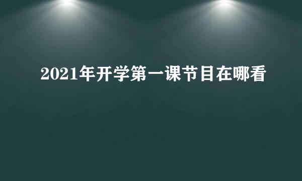 2021年开学第一课节目在哪看