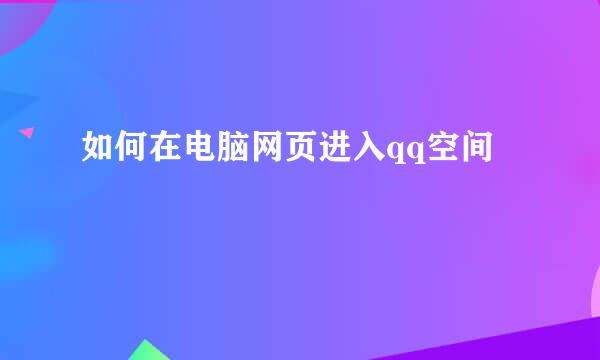 如何在电脑网页进入qq空间