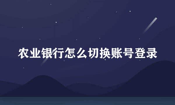 农业银行怎么切换账号登录