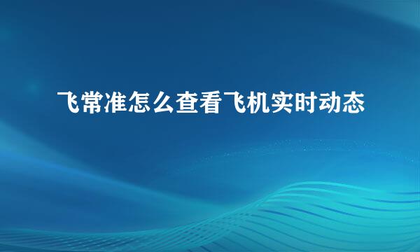 飞常准怎么查看飞机实时动态