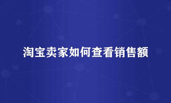 淘宝卖家如何查看销售额