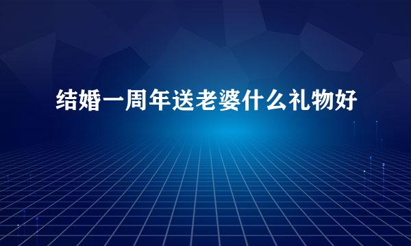 结婚一周年送老婆什么礼物好