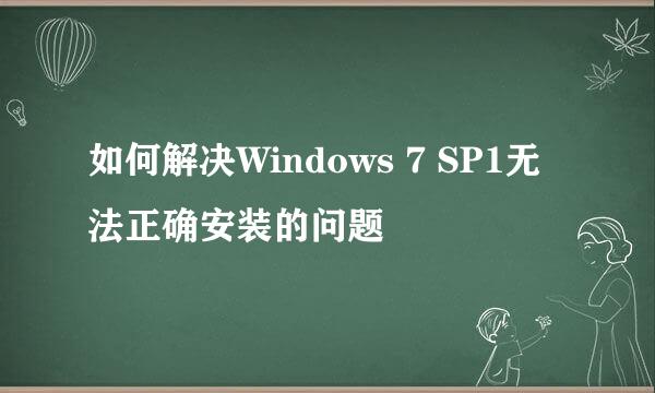 如何解决Windows 7 SP1无法正确安装的问题