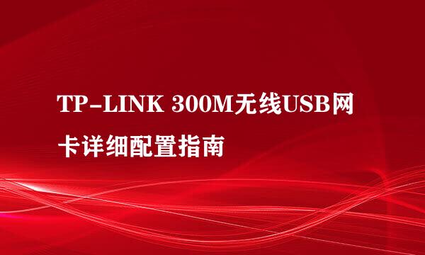 TP-LINK 300M无线USB网卡详细配置指南